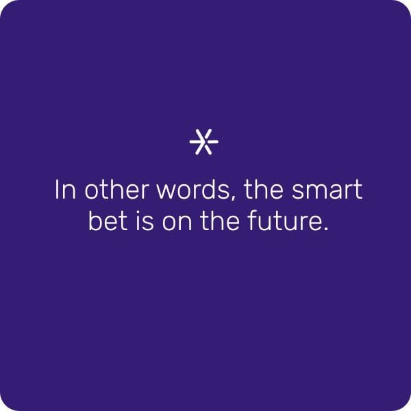 In other words, the smart bet is on the future.